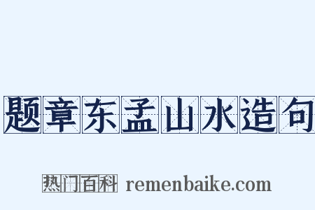 题章东孟山水造句是什么意思的图片
